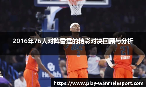 2016年76人对阵雷霆的精彩对决回顾与分析