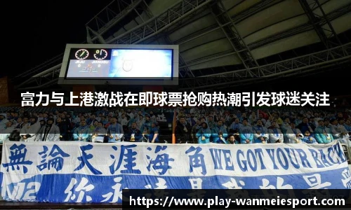 富力与上港激战在即球票抢购热潮引发球迷关注