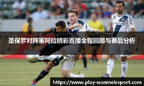 圣保罗对阵塞阿拉精彩直播全程回顾与赛后分析