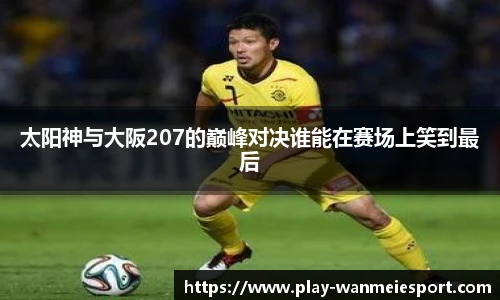 太阳神与大阪207的巅峰对决谁能在赛场上笑到最后