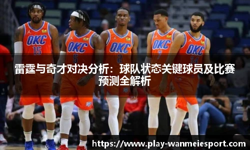 雷霆与奇才对决分析：球队状态关键球员及比赛预测全解析
