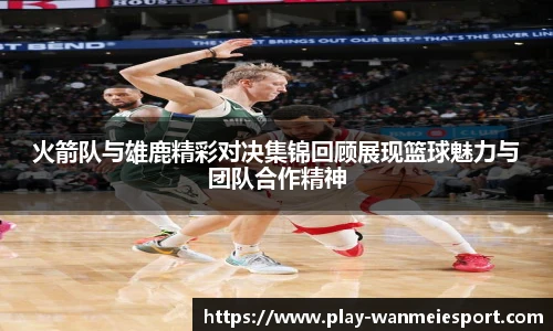 火箭队与雄鹿精彩对决集锦回顾展现篮球魅力与团队合作精神