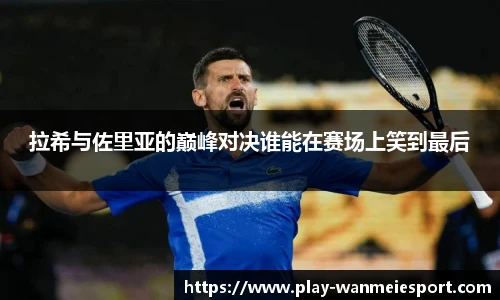 拉希与佐里亚的巅峰对决谁能在赛场上笑到最后