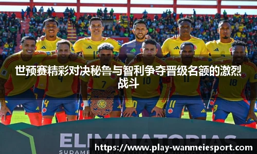 世预赛精彩对决秘鲁与智利争夺晋级名额的激烈战斗