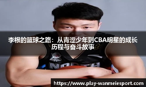 李根的篮球之路:从青涩少年到CBA明星的成长历程与奋斗故事
