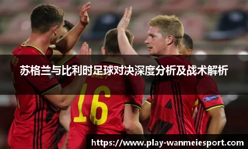 苏格兰与比利时足球对决深度分析及战术解析