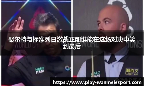 聚尔特与标准列日激战正酣谁能在这场对决中笑到最后