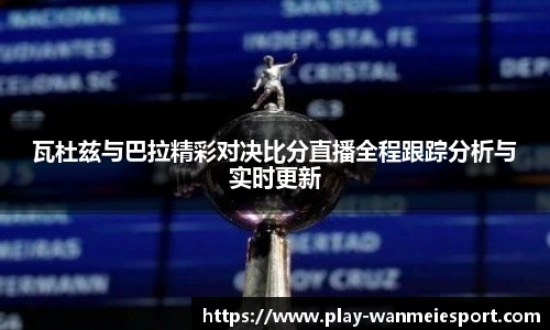 瓦杜兹与巴拉精彩对决比分直播全程跟踪分析与实时更新
