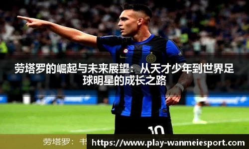 劳塔罗的崛起与未来展望：从天才少年到世界足球明星的成长之路