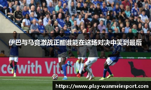 伊巴与马竞激战正酣谁能在这场对决中笑到最后