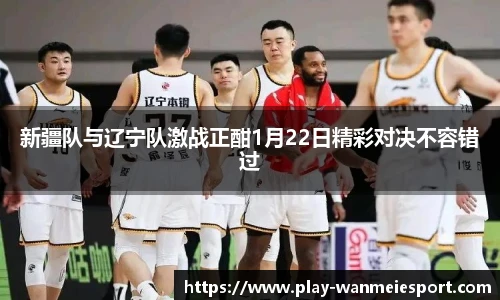 新疆队与辽宁队激战正酣1月22日精彩对决不容错过