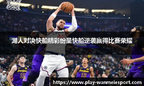 湖人对决快船精彩纷呈快船逆袭赢得比赛荣耀