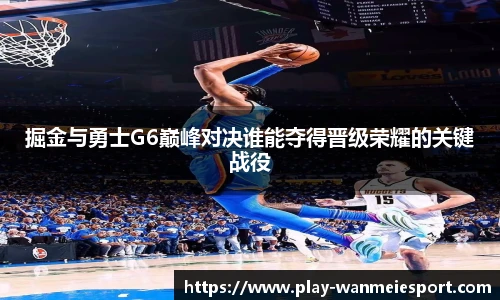掘金与勇士G6巅峰对决谁能夺得晋级荣耀的关键战役