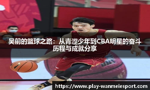 吴前的篮球之路：从青涩少年到CBA明星的奋斗历程与成就分享
