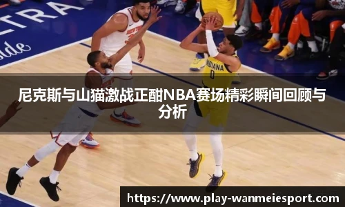 尼克斯与山猫激战正酣NBA赛场精彩瞬间回顾与分析