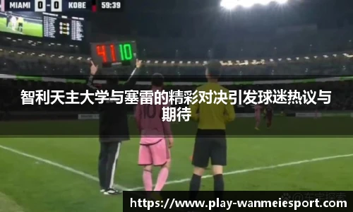 智利天主大学与塞雷的精彩对决引发球迷热议与期待