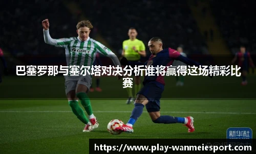 巴塞罗那与塞尔塔对决分析谁将赢得这场精彩比赛